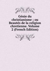 Genie du christianisme ; ou Beautes de la religion chretienne. Volume 2 (French Edition)