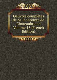 Oeuvres completes de M. le vicomte de Chateaubriand Volume 13 (French Edition)