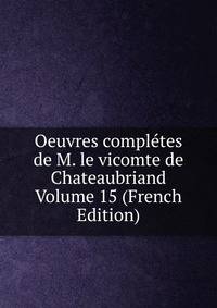 Oeuvres completes de M. le vicomte de Chateaubriand Volume 15 (French Edition)
