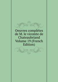 Oeuvres completes de M. le vicomte de Chateaubriand Volume 19 (French Edition)