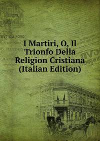 I Martiri, O, Il Trionfo Della Religion Cristiana (Italian Edition)