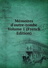 M?moires d'outre-tombe Volume 1 (French Edition)