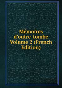 M?moires d'outre-tombe Volume 2 (French Edition)