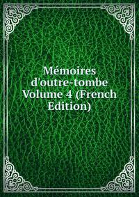 M?moires d'outre-tombe Volume 4 (French Edition)