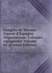 Congr?s de V?rone: Guerre d'Espagne. N?gociations. Colonies espagnoles Volume 01 (French Edition)