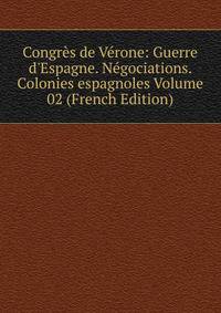 Congr?s de V?rone: Guerre d'Espagne. N?gociations. Colonies espagnoles Volume 02 (French Edition)