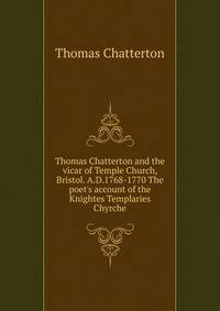 Thomas Chatterton and the vicar of Temple Church, Bristol. A.D.1768-1770 The poet's account of the Knightes Templaries Chyrche