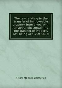 The law relating to the transfer of immoveable property, inter vivos; with an appendix containing the Transfer of Property Act, being Act IV of 1882;