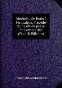 Itin?raire de Paris ? J?rusalem. Pr?c?d? d'une ?tude par A. de Pontmartin (French Edition)