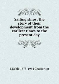 Sailing ships; the story of their development from the earliest times to the present day