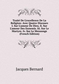Trait? De L'excellence De La Religion: Avec Quatre Discours I. Sur L'amour De Dieu. Ii. Sur L'amour Des Ennemis. Iii. Sur Le Martyre. Iv. Sur Le Mensonge (French Edition)
