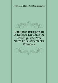 Genie Du Christianisme Et Defense Du Genie Du Christianisme Avec Notes Et Eclaricements, Volume 2