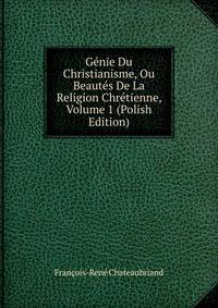 Genie Du Christianisme, Ou Beautes De La Religion Chretienne, Volume 1 (Polish Edition)