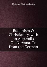 Buddhism &amp; Christianity. with an Appendix On Nirvana. Tr. from the German