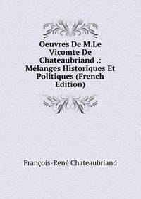 Oeuvres De M.Le Vicomte De Chateaubriand .: Melanges Historiques Et Politiques (French Edition)
