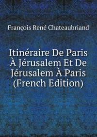 Itineraire De Paris A Jerusalem Et De Jerusalem A Paris (French Edition)