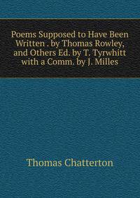 Poems Supposed to Have Been Written . by Thomas Rowley, and Others Ed. by T. Tyrwhitt with a Comm. by J. Milles