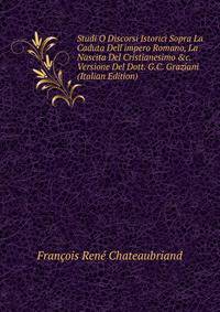 Studi O Discorsi Istorici Sopra La Caduta Dell'impero Romano, La Nascita Del Cristianesimo &amp;c. Versione Del Dott. G.C. Graziani (Italian Edition)