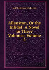 Allanston, Or the Infidel: A Novel in Three Volumes, Volume 2