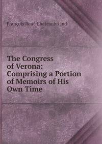 The Congress of Verona: Comprising a Portion of Memoirs of His Own Time