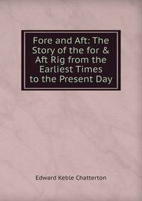 Fore and Aft: The Story of the for &amp; Aft Rig from the Earliest Times to the Present Day