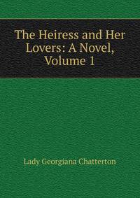 The Heiress and Her Lovers: A Novel, Volume 1