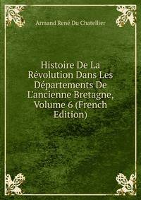 Histoire De La R?volution Dans Les D?partements De L'ancienne Bretagne, Volume 6 (French Edition)