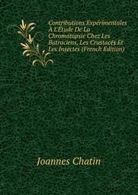 Contributions Exp?rimentales ? L'?tude De La Chromatopsie Chez Les Batraciens, Les Crustac?s Et Les Insectes (French Edition)