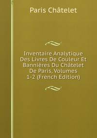 Inventaire Analytique Des Livres De Couleur Et Bannieres Du Chatelet De Paris, Volumes 1-2 (French Edition)