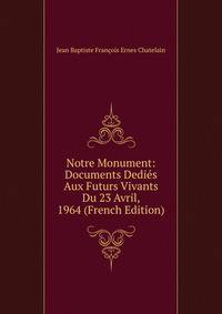 Notre Monument: Documents Dedies Aux Futurs Vivants Du 23 Avril, 1964 (French Edition)