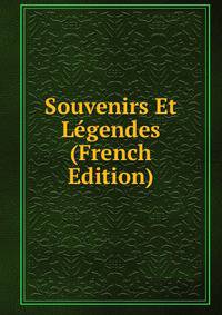 Souvenirs Et Legendes (French Edition)