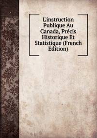 L'instruction Publique Au Canada, Pr?cis Historique Et Statistique (French Edition)