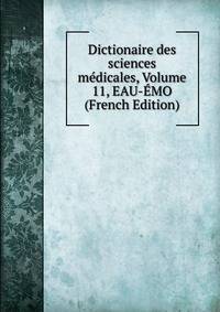 Dictionaire des sciences medicales, Volume 11, EAU-EMO (French Edition)