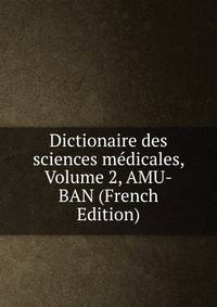 Dictionaire des sciences medicales, Volume 2, AMU-BAN (French Edition)