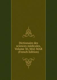Dictionaire des sciences medicales, Volume 30, MAI-MAR (French Edition)