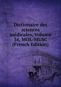 Dictionaire des sciences medicales, Volume 34, MOL-MUSC (French Edition)