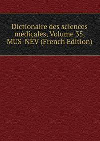 Dictionaire des sciences medicales, Volume 35, MUS-NEV (French Edition)