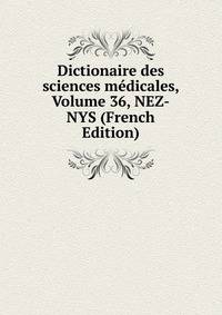 Dictionaire des sciences medicales, Volume 36, NEZ-NYS (French Edition)