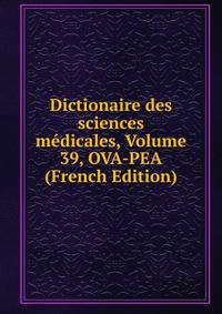 Dictionaire des sciences medicales, Volume 39, OVA-PEA (French Edition)