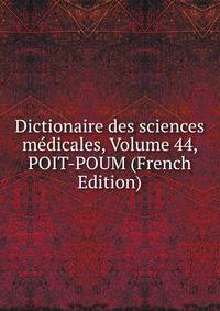 Dictionaire des sciences medicales, Volume 44, POIT-POUM (French Edition)
