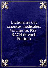 Dictionaire des sciences medicales, Volume 46, PSE-RACH (French Edition)