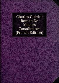 Charles Guerin: Roman De Moeurs Canadiennes (French Edition)