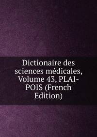 Dictionaire des sciences medicales, Volume 43, PLAI-POIS (French Edition)