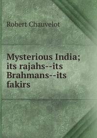 Mysterious India; its rajahs--its Brahmans--its fakirs
