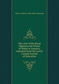 The visit of His Royal Highness the Prince of Wales to America, reprinted from the Lower Canada Journal of Education
