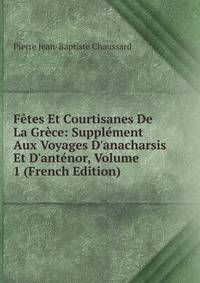 F?tes Et Courtisanes De La Gr?ce: Suppl?ment Aux Voyages D'anacharsis Et D'ant?nor, Volume 1 (French Edition)