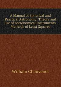 A Manual of Spherical and Practical Astronomy: Theory and Use of Astronomical Instruments. Methods of Least Squares