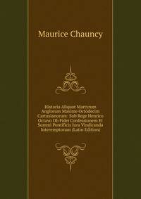 Historia Aliquot Martyrum Anglorum Maxime Octodecim Cartusianorum: Sub Rege Henrico Octavo Ob Fidei Confessionem Et Summi Pontificis Jura Vindicanda Interemptorum (Latin Edition)