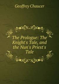 The Prologue: The Knight's Tale, and the Nun's Priest's Tale