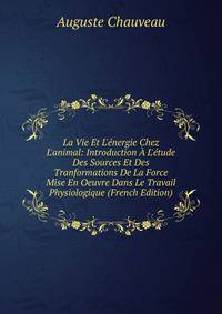 La Vie Et L'?nergie Chez L'animal: Introduction ? L'?tude Des Sources Et Des Tranformations De La Force Mise En Oeuvre Dans Le Travail Physiologique (French Edition)